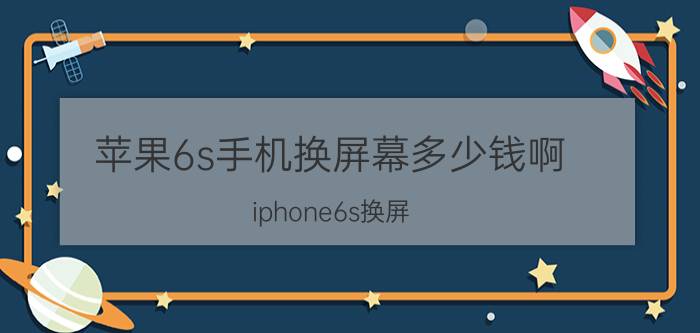 苹果6s手机换屏幕多少钱啊 iphone6s换屏？